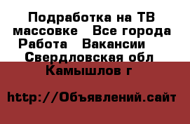 Подработка на ТВ-массовке - Все города Работа » Вакансии   . Свердловская обл.,Камышлов г.